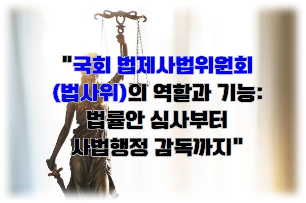 국회 법제사법위원회(법사위)의 역할과 기능: 법률안 심사부터 사법행정 감독까지