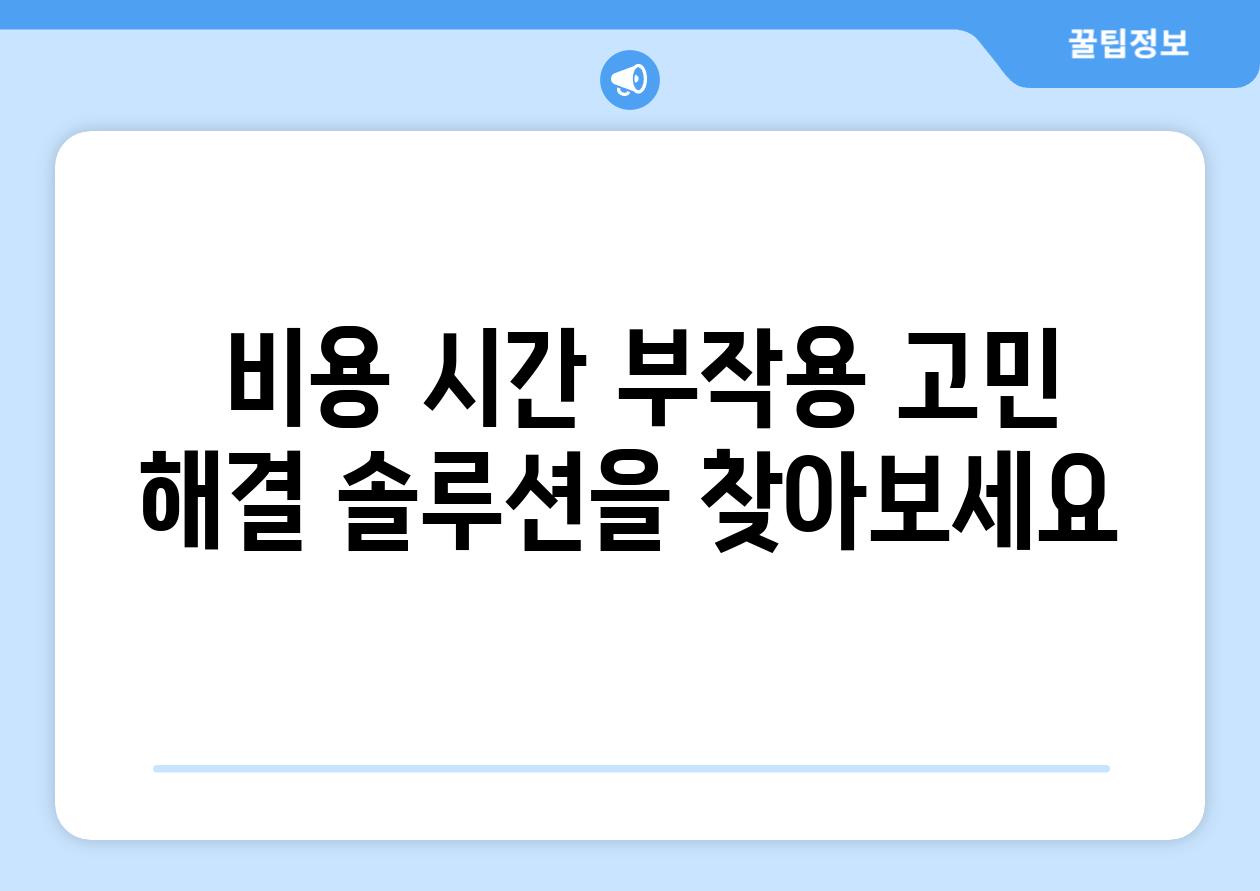  비용 시간 부작용 고민  해결 솔루션을 찾아보세요