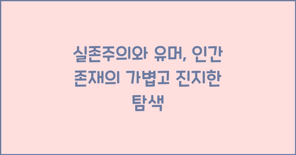 실존주의와 유머: 인간 존재의 가벼움에 대하여
