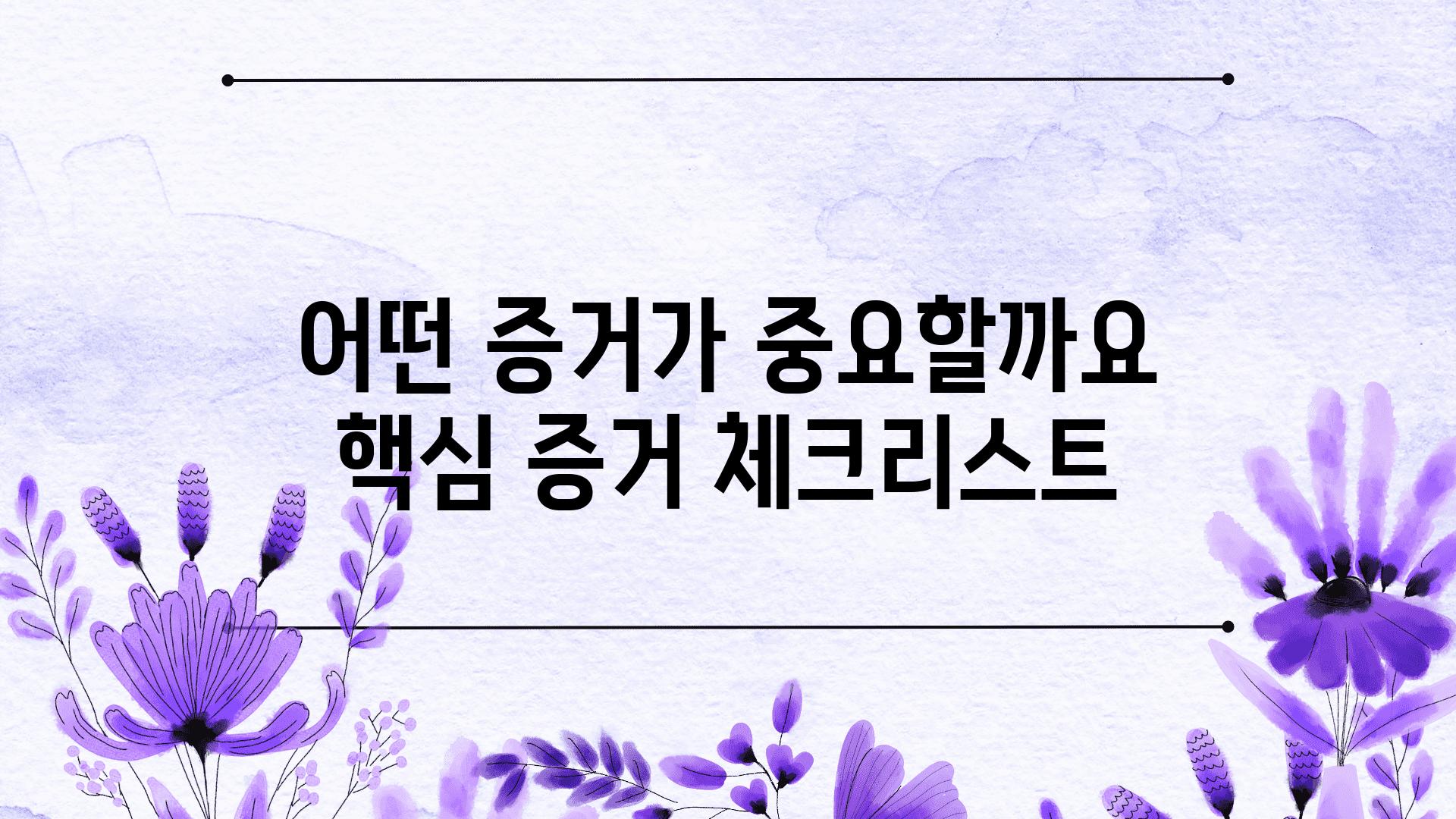 어떤 증거가 중요할까요  핵심 증거 체크리스트