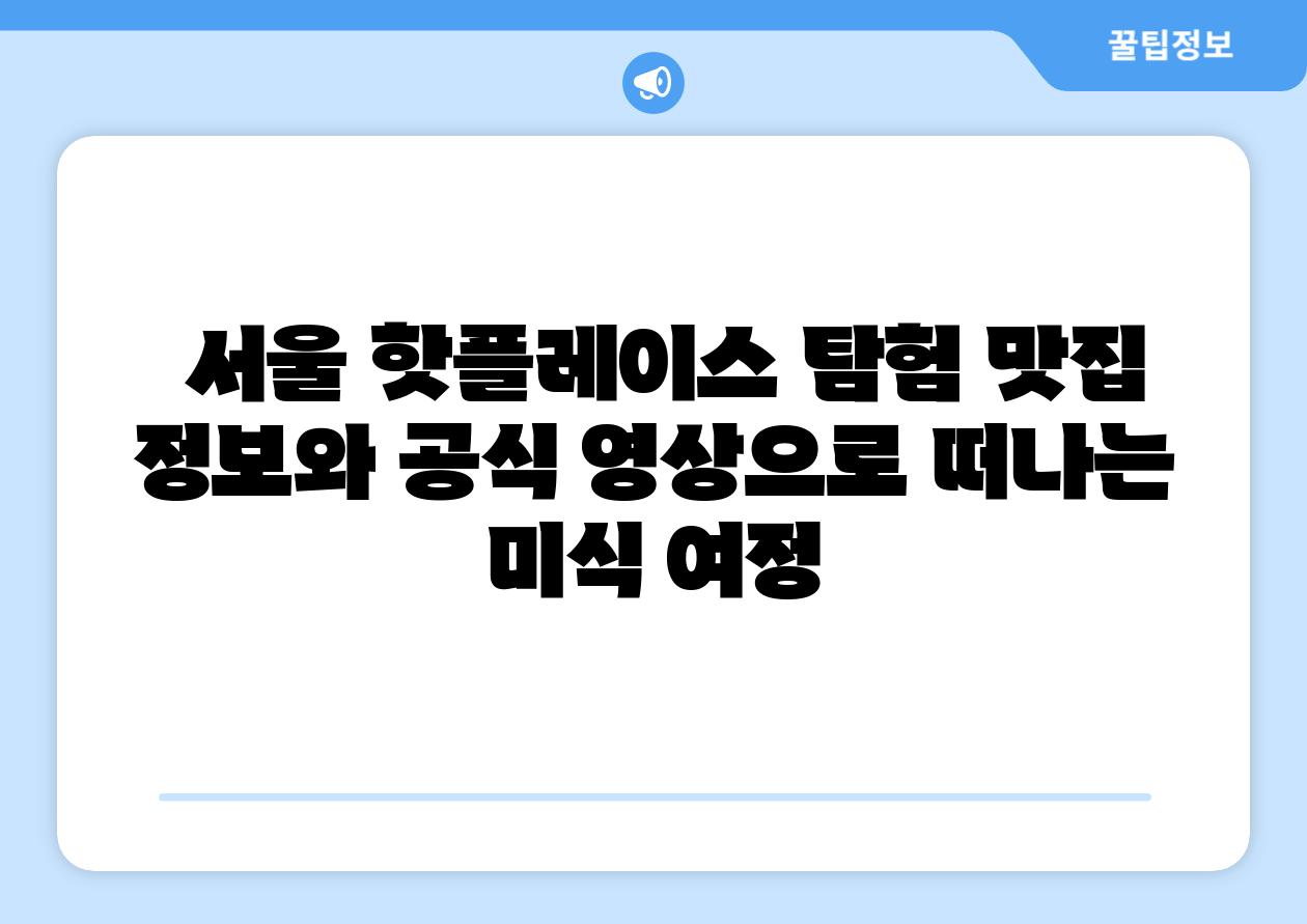 서울 핫플레이스 탐험 맛집 정보와 공식 영상으로 떠나는 미식 여정