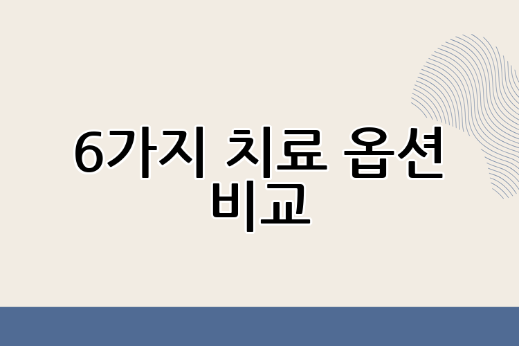 6가지 치료 옵션 비교