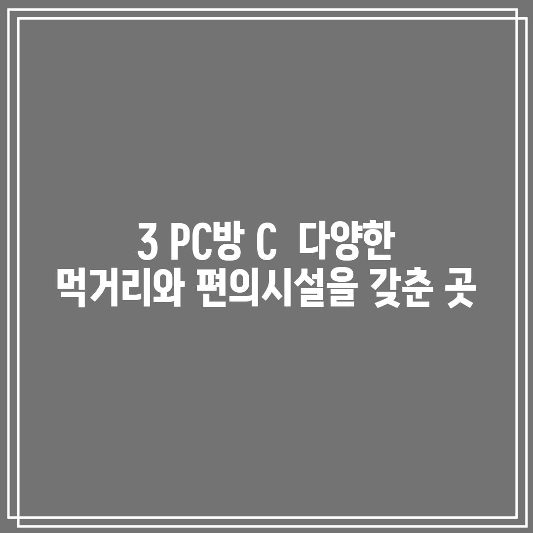 3. PC방 C:  다양한 먹거리와 편의시설을 갖춘 곳