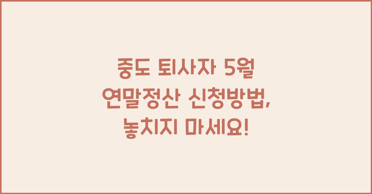 중도 퇴사자 5월 연말정산 신청방법