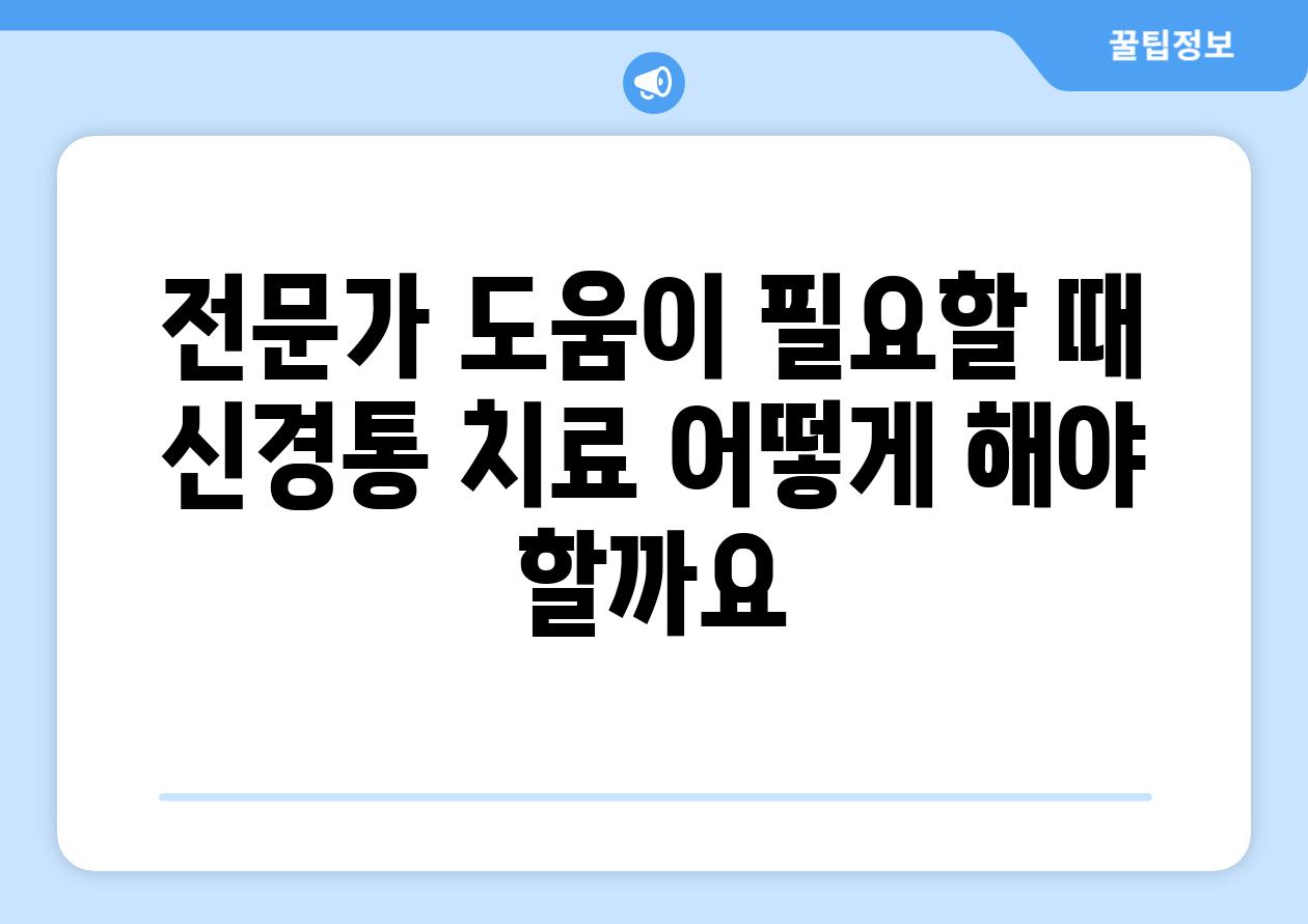 전문가 도움이 필요할 때 신경통 치료 어떻게 해야 할까요