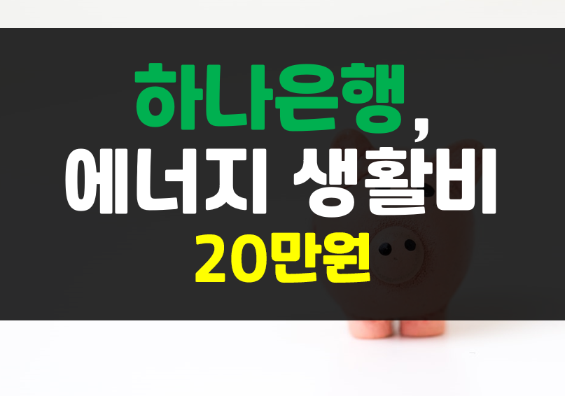  하나은행, 에너지 생활비 지원금 20만원 대상자 확인