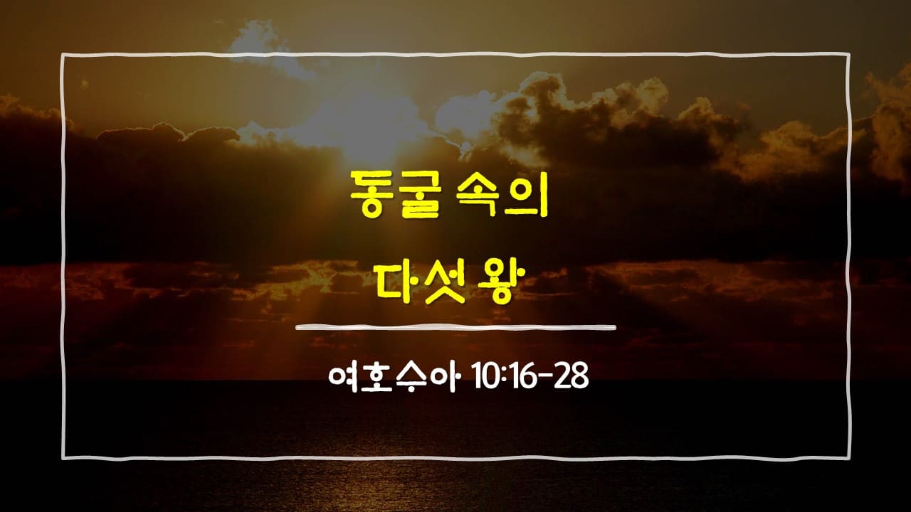 여호수아 10장 16절-28절, 동굴 속 다섯 왕: 미완의 승리를 완성하시는 하나님 - 매일성경 큐티 10분 새벽설교