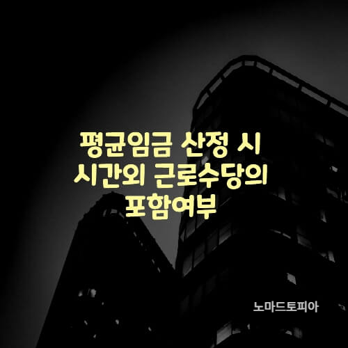  평균임금 산정 시 시간외 근로수당의 포함여부