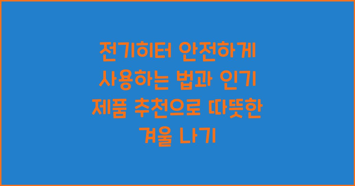 전기히터 안전하게 사용하는 법과 인기 제품 추천