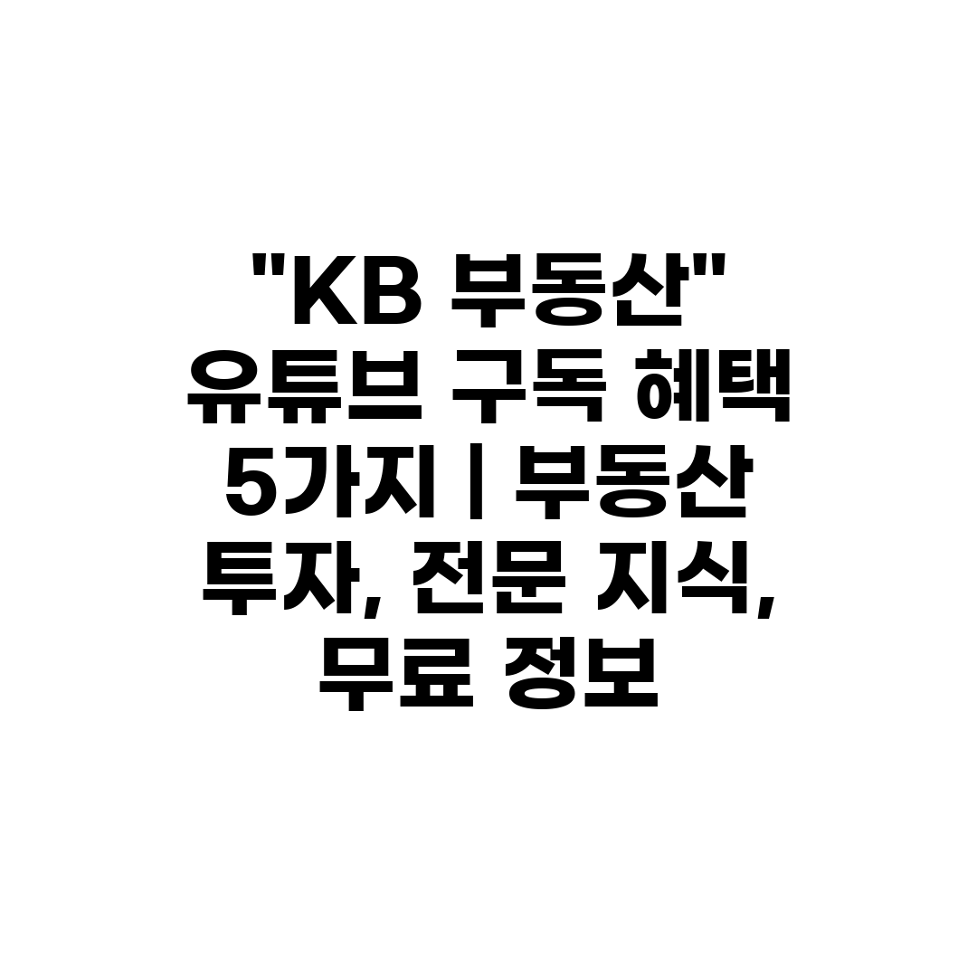 KB 부동산 유튜브 구독 혜택 5가지  부동산 투자, 