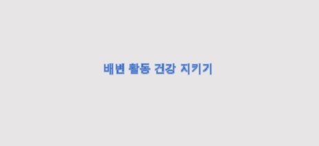  배변 활동을 규칙적이고 건강하게 하는 방법