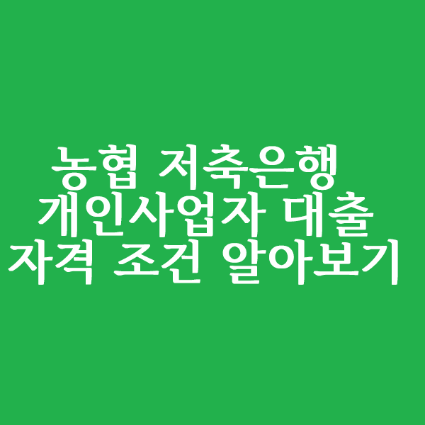  농협 저축은행 개인사업자 대출 자격조건 알아볼까요?
