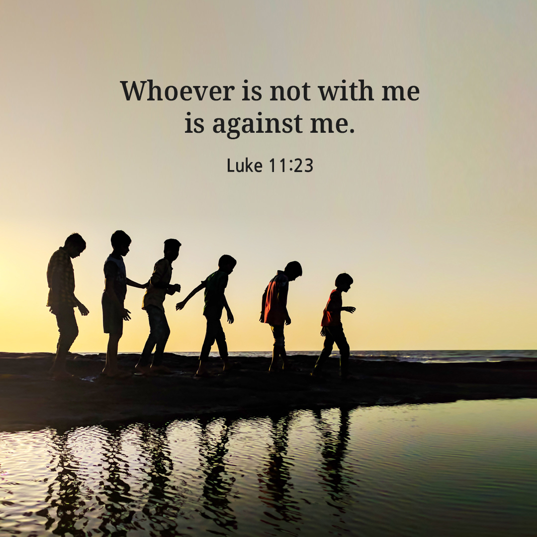 Whoever is not with me is against me. (Luke 11:23)