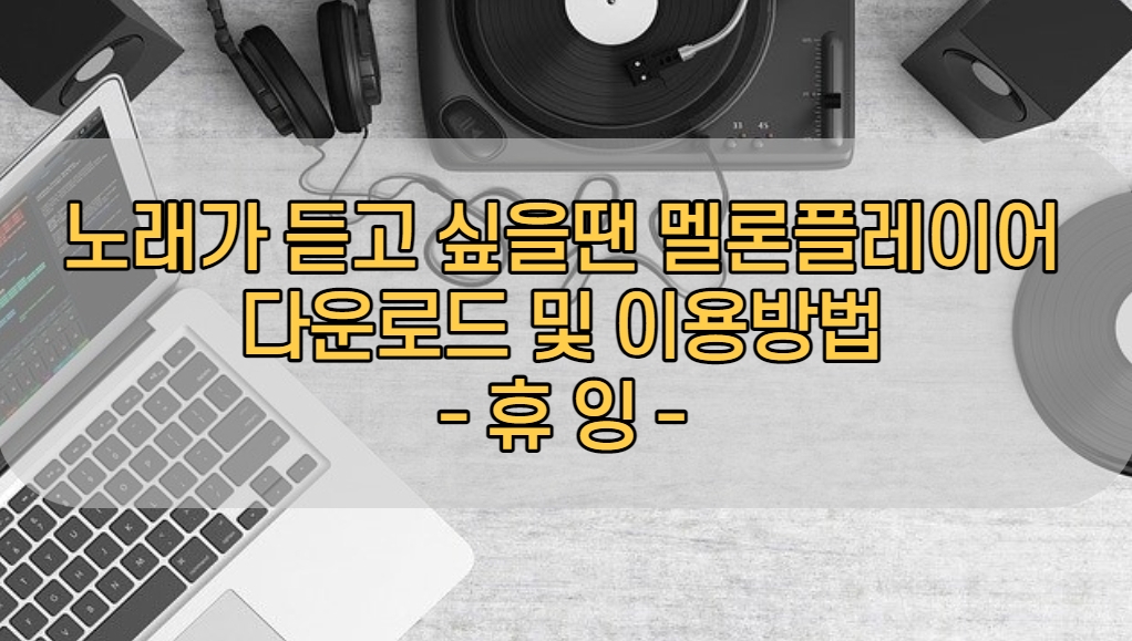  노래가 듣고 싶을땐 멜론 플레이어 다운로드 및 이용방법