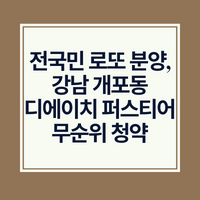 전국민 로또 분양&#44; 강남 개포동 디에이치 퍼스티어 무순위 청약 방법