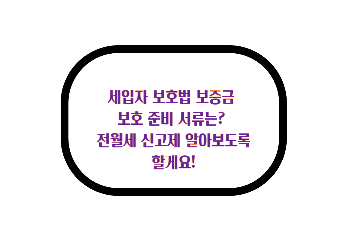  세입자 보호법 보증금 보호 준비 서류는? 전월세 신고제 알아보도록 할게요!