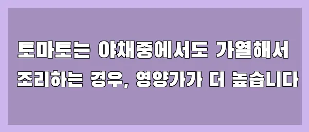  토마토는 야채중에서도 가열해서 조리하는 경우, 영양가가 더 높습니다