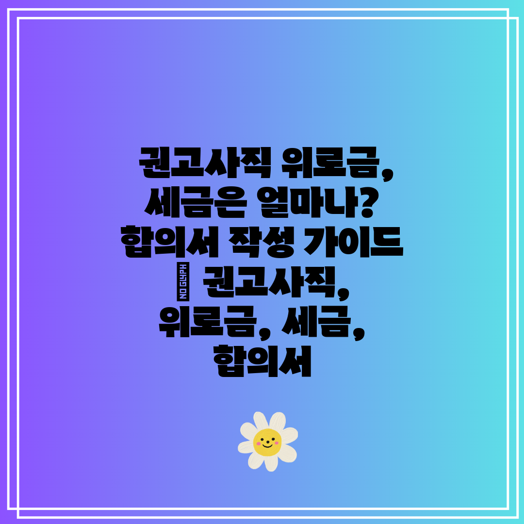  권고사직 위로금, 세금은 얼마나 합의서 작성 가이드 