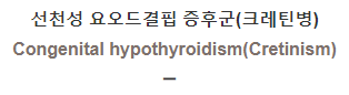  선천성 요오드결핍 증후군 (크레틴병) [Congenital hypothyroidism(Cretinism)]
