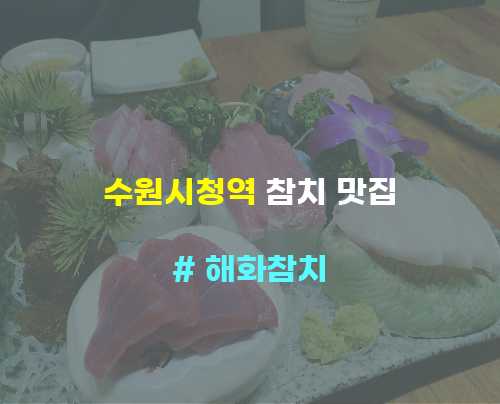 수원시청역 참치 맛집 - # 해화참치