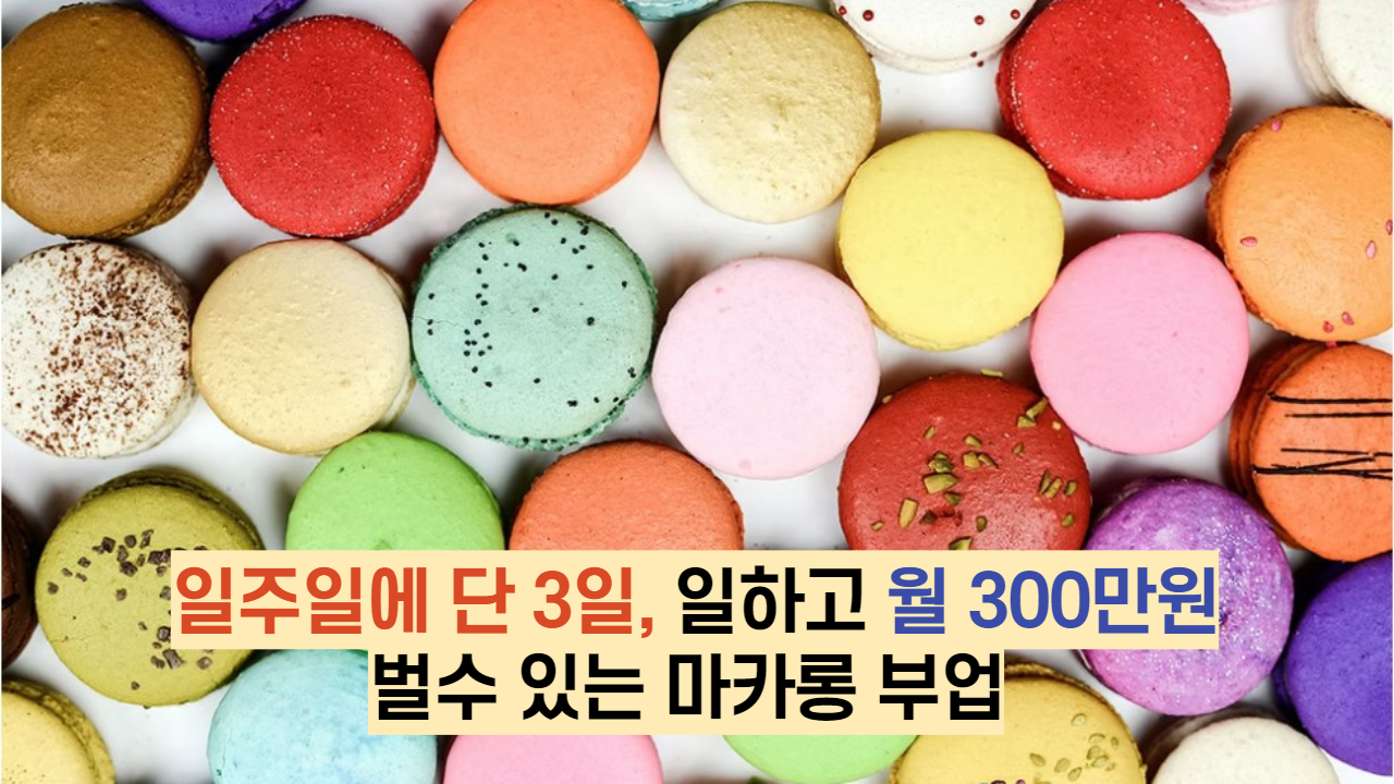  일주일에 단, 3일 일하고 월 300만원 벌수 있는 마카롱 부업