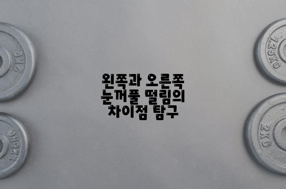 왼쪽과 오른쪽 눈꺼풀 떨림의 차이점 탐구