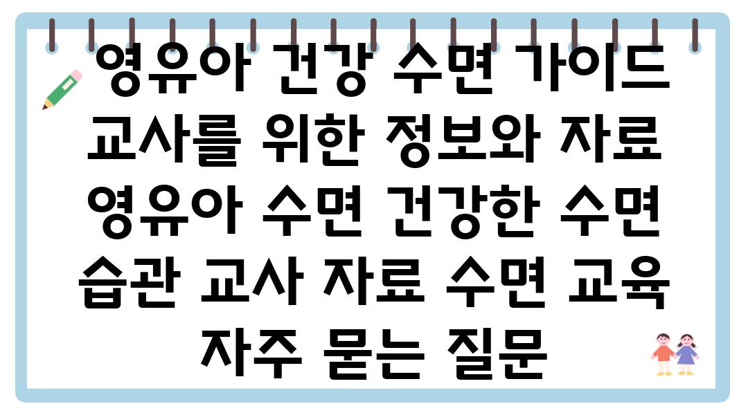  영유아 건강 수면 설명서 교사를 위한 정보와 자료  영유아 수면 건강한 수면 습관 교사 자료 수면 교육 자주 묻는 질문