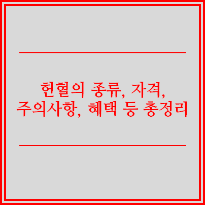 헌혈 종류 자격 주의사항 혜택 세계 헌혈자의 날 이벤트