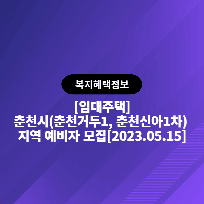  LH 국민임대 춘천시(춘천거두1, 춘천신아1차) 지역 예비자 모집[2023.05.15]