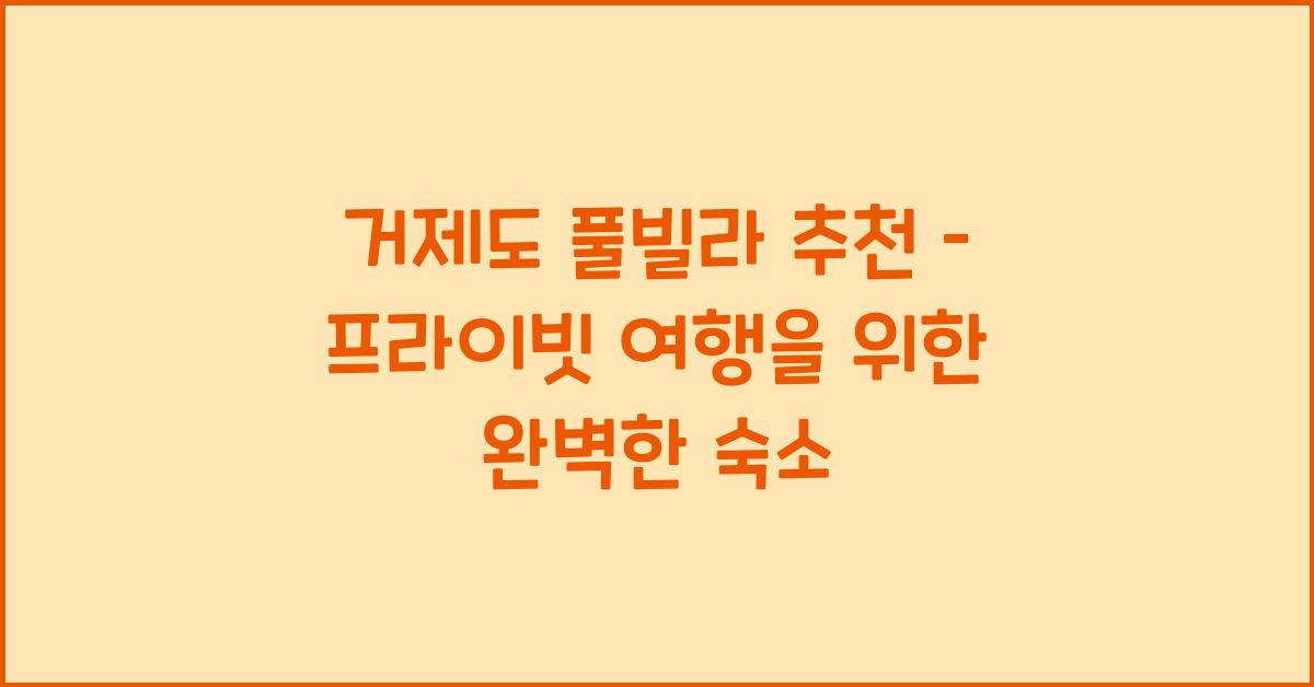 거제도 풀빌라 추천 – 프라이빗 여행에 딱 좋은 숙소