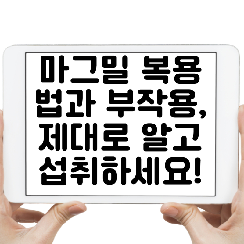 마그밀 복용법과 부작용, 제대로 알고 섭취하세요!