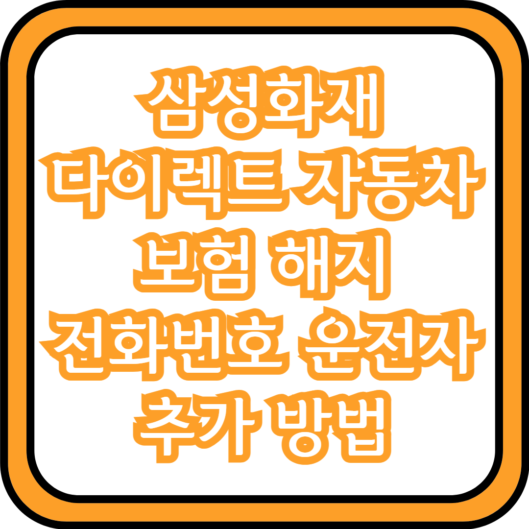  삼성화재 다이렉트 자동차보험 해지 전화번호 운전자 추가 방법