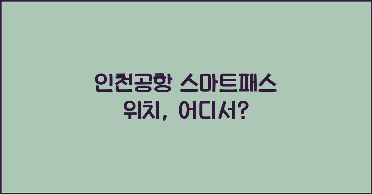 인천공항 스마트패스 위치