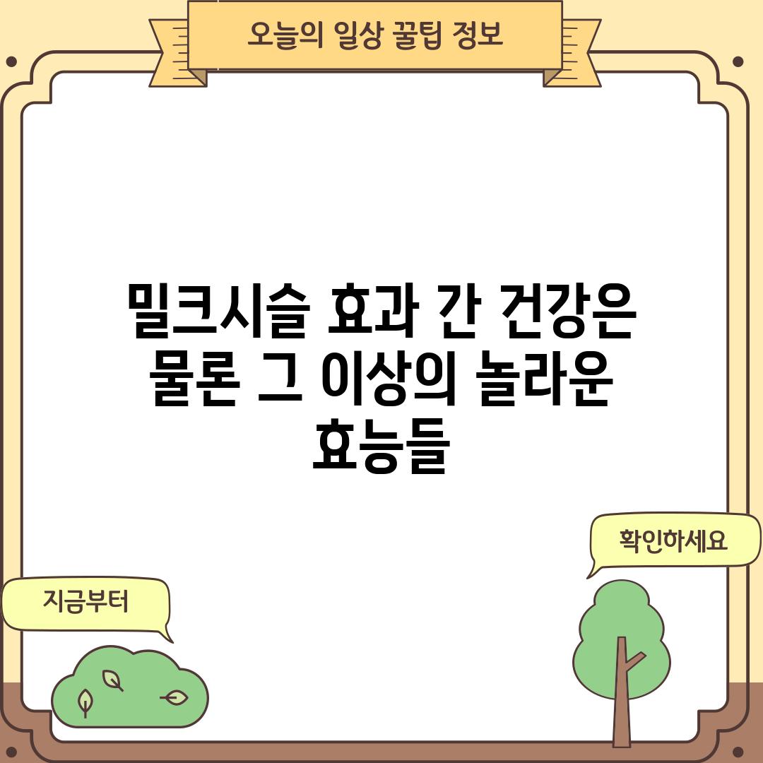 밀크시슬 효과: 간 건강은 물론, 그 이상의 놀라운 효능들