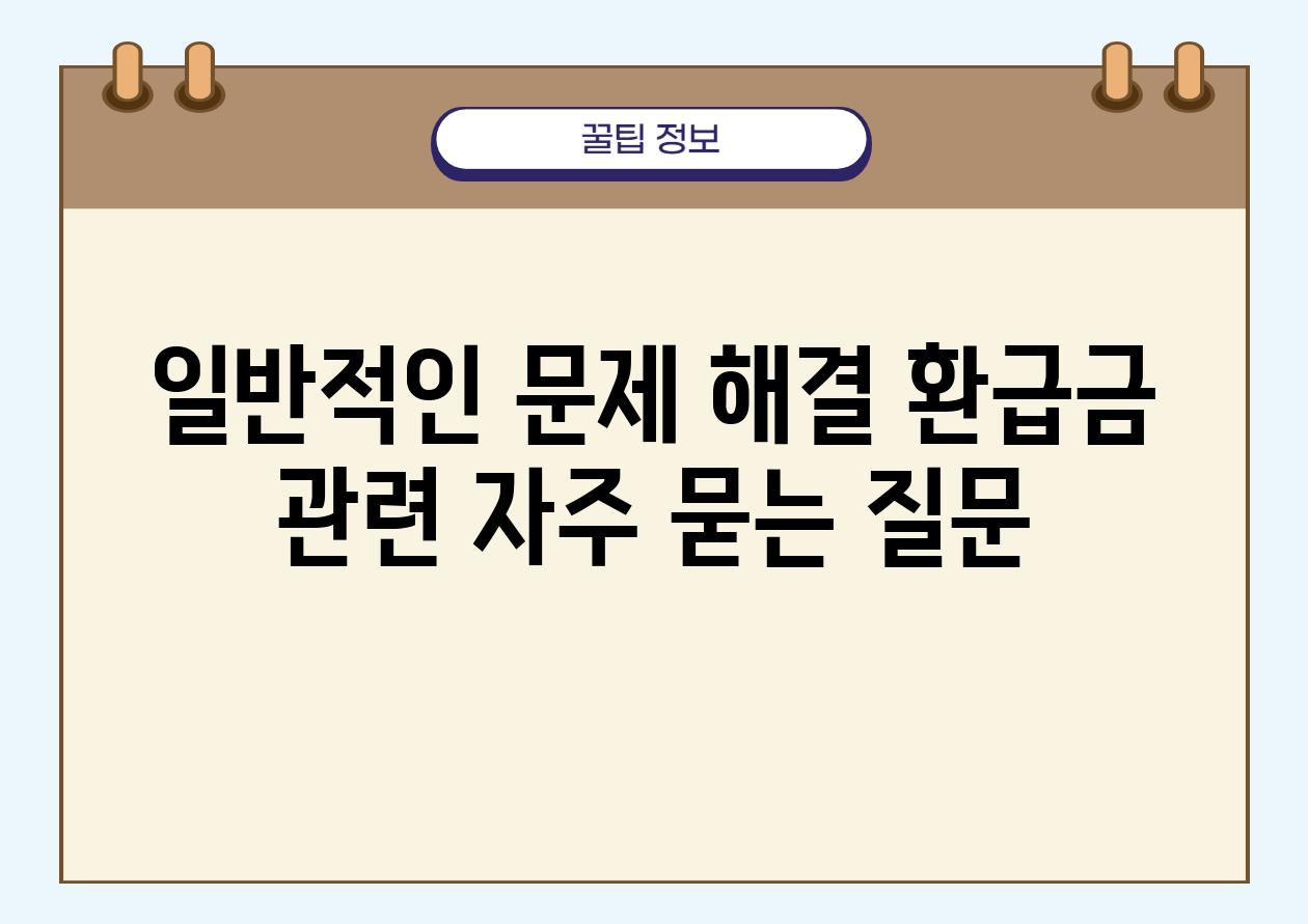 일반적인 문제 해결 환급금 관련 자주 묻는 질문