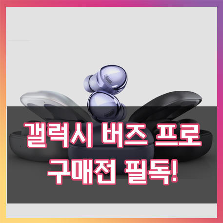  갤럭시 버즈 프로 리얼 후기, 구매 전 확인!