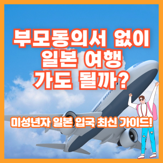 부모동의서 없이 일본 여행 가도 될까? 미성년자 일본 입국 최신 가이드!