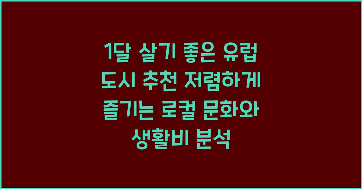 1달 살기 좋은 유럽 도시 추천! 저렴한 숙소·생활비·로컬 문화 완벽 분석