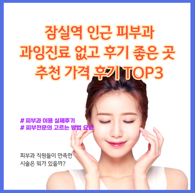 후기도 좋고 가격도 적당하고 과한 진료도 없는 잠실역 근처 피부과 탑5