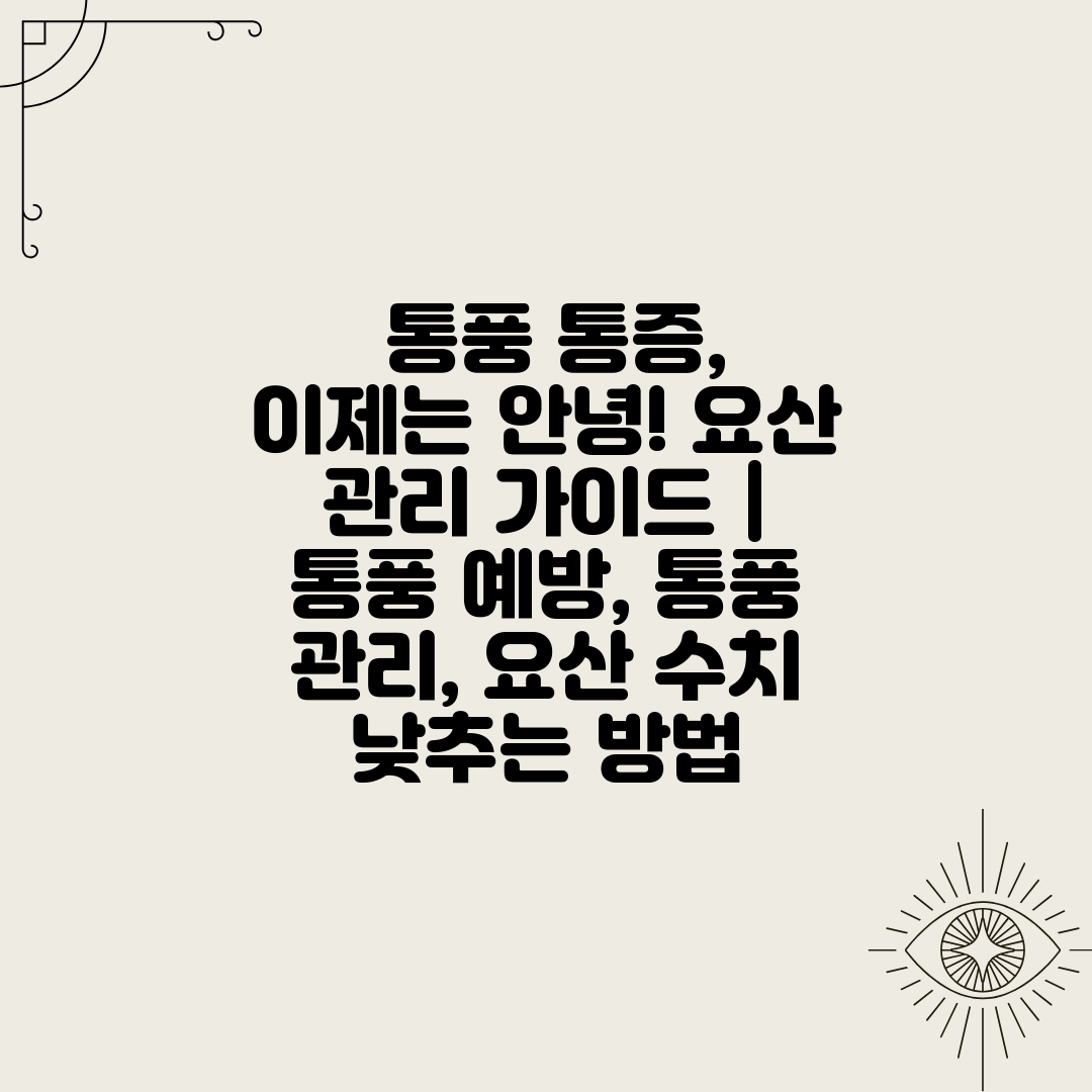  통풍 통증, 이제는 안녕! 요산 관리 가이드  통풍 