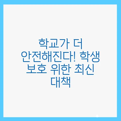 학교가 더 안전해진다! 학생 보호 위한 최신 대책