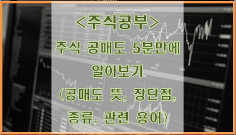  주식 공매도 5분만에 알아보기 (공매도 뜻, 장단점, 종류, 관련 용어)