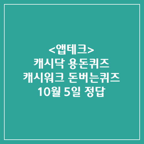 캐시닥 용돈퀴즈 캐시워크 돈버는퀴즈 정답 2024년 10월 5일