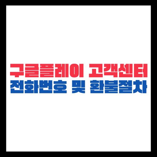 구글플레이 고객센터 전화번호와 환불 절차 2025년 최신 가이드