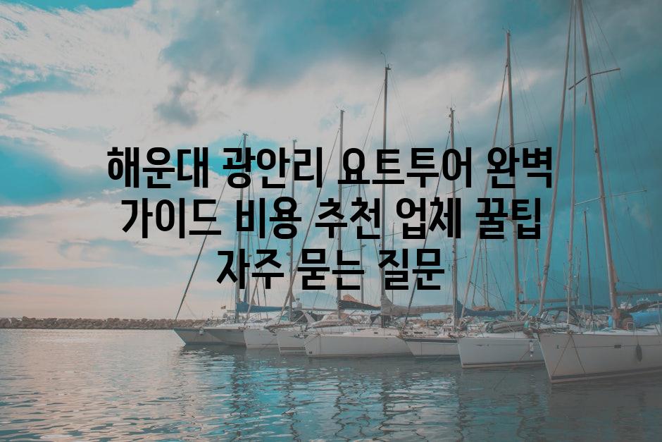 ['해운대 광안리 요트투어 완벽 가이드| 비용, 추천 업체, 꿀팁']