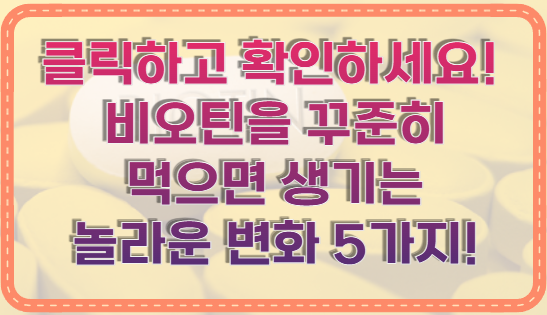 클릭하고 확인하세요! 비오틴을 꾸준히 먹으면 생기는 놀라운 변화 5가지!