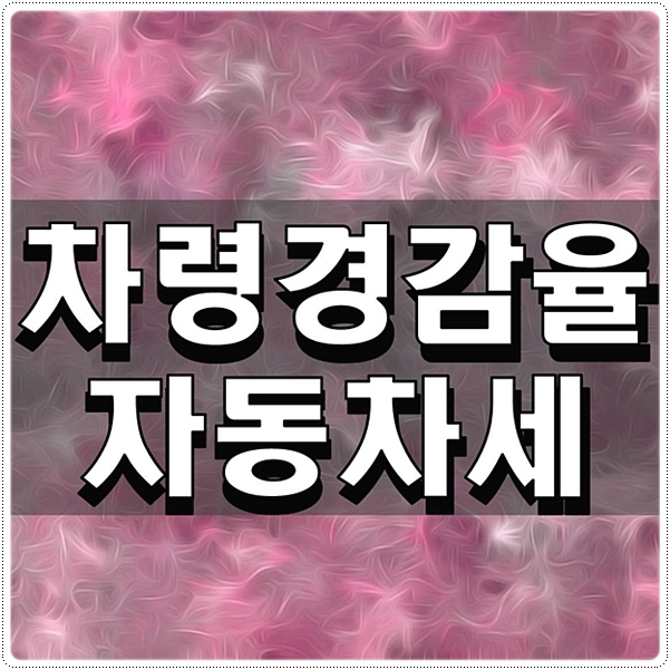  차령경감율 자동차세 궁금한 점 정리하기