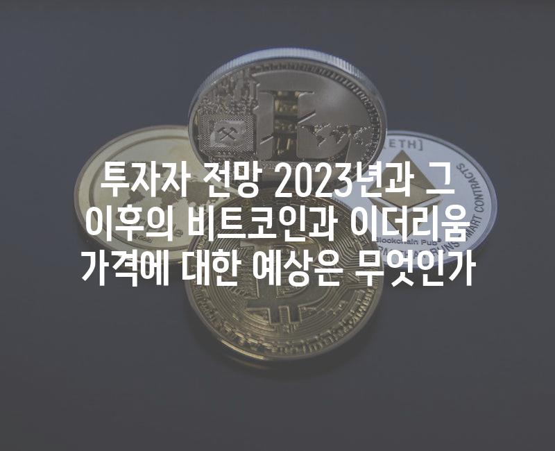 투자자 전망 2023년과 그 이후의 비트코인과 이더리움 가격에 대한 예상은 무엇인가