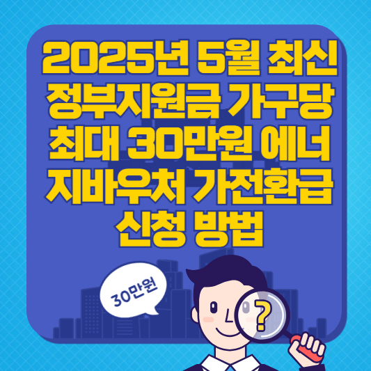 2025년 5월 최신 정부지원금 총정리가구당 최대 30만원 에너지바우처 가전환급 신청 방법