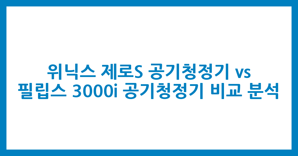 위닉스 제로S 공기청정기 vs. 필립스 3000i 공기청정기 비교 분석
